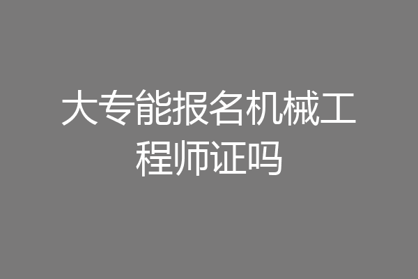 大专能报名机械工程师证吗