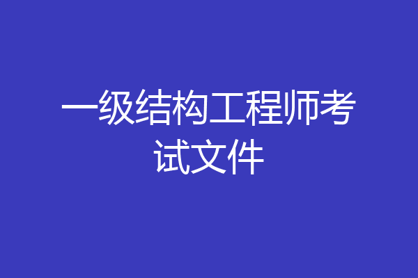 一级结构工程师考试文件