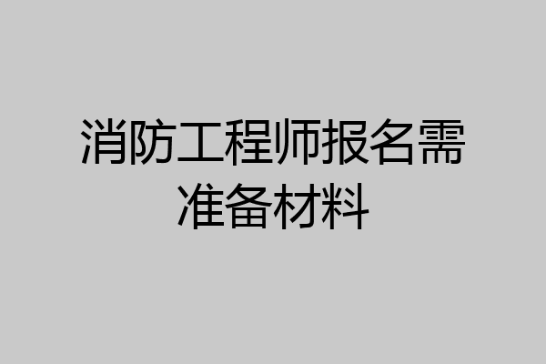 消防工程师报名需准备材料
