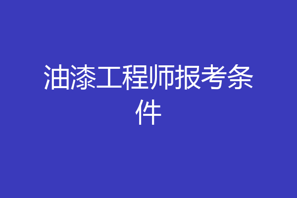 油漆工程师报考条件