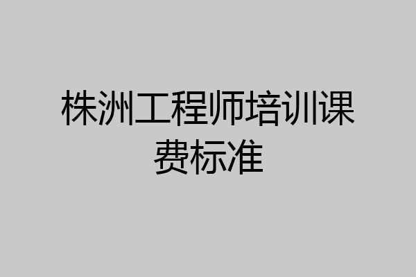 株洲工程师培训课费标准