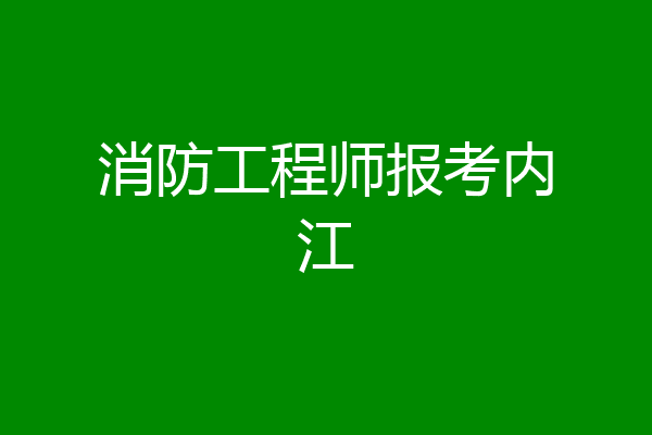消防工程师报考内江