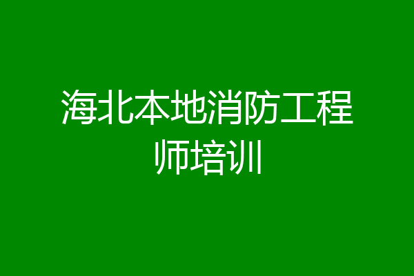 海北本地消防工程师培训