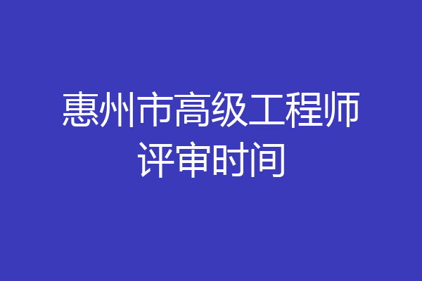 惠州市高级工程师评审时间