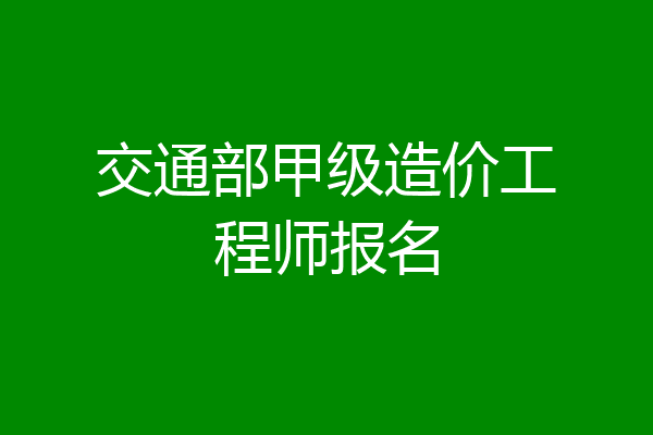 交通部甲级造价工程师报名