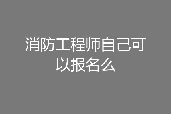 消防工程师自己可以报名么