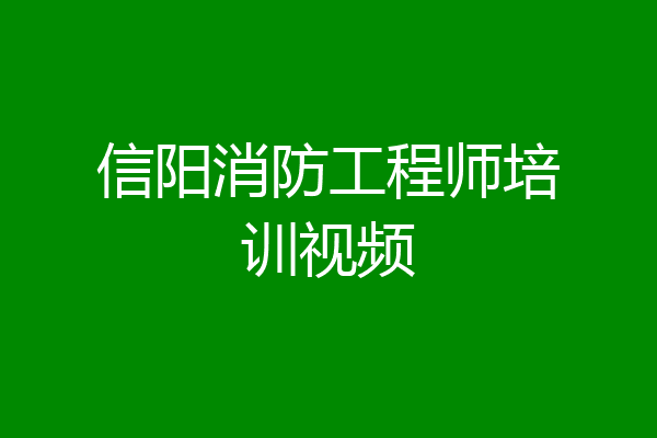 信阳消防工程师培训视频