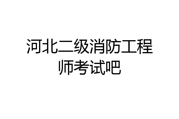 河北二级消防工程师考试吧