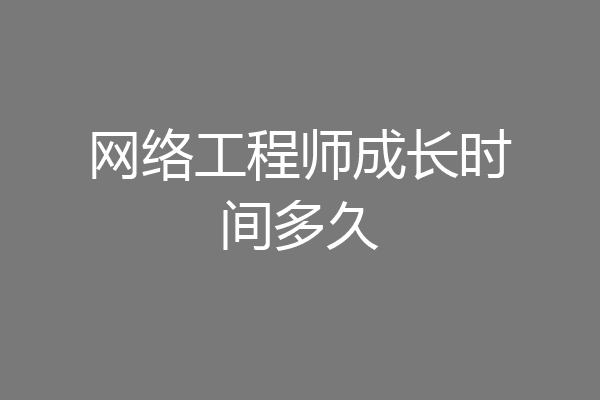 网络工程师成长时间多久