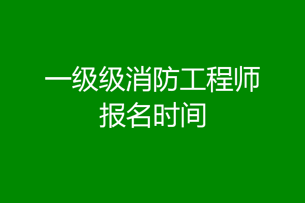 一级级消防工程师报名时间