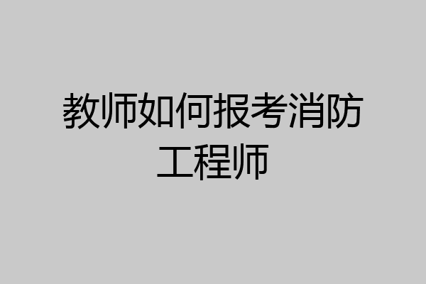 教师如何报考消防工程师