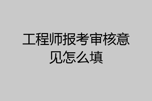 工程师报考审核意见怎么填