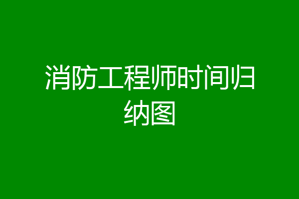 消防工程师时间归纳图
