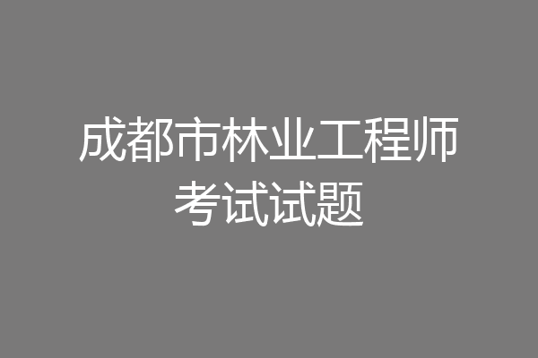成都市林业工程师考试试题