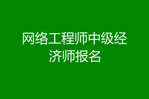网络工程师中级经济师报名