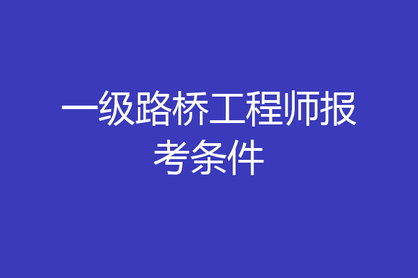 一级路桥工程师报考条件