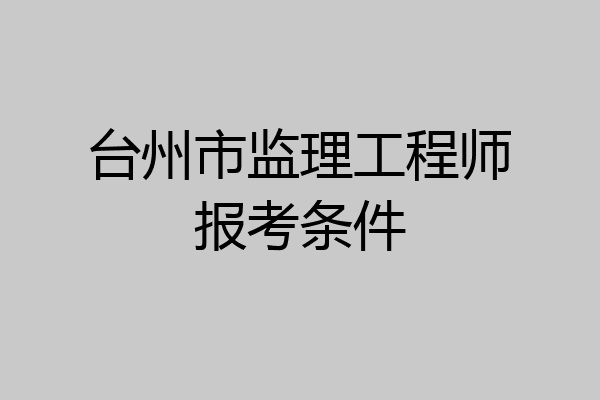 台州市监理工程师报考条件