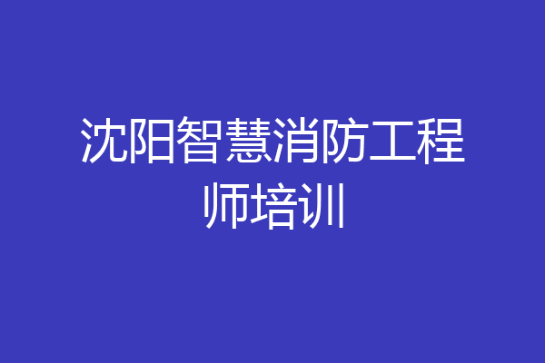 沈阳智慧消防工程师培训