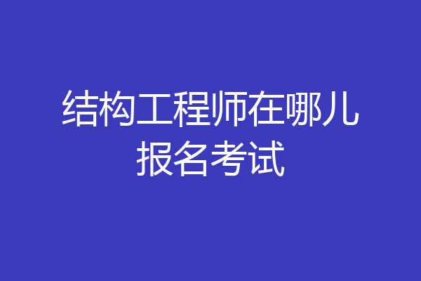 结构工程师在哪儿报名考试