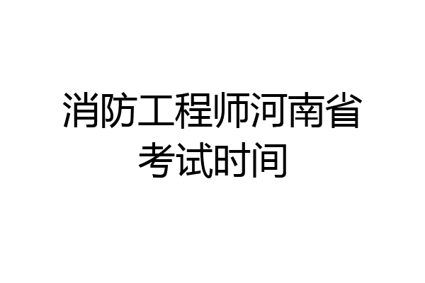 消防工程师河南省考试时间