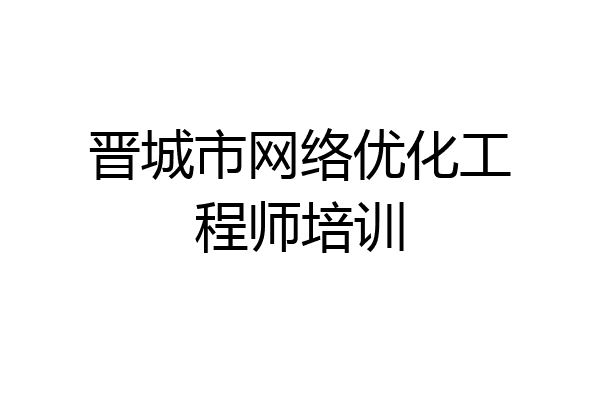 晋城市网络优化工程师培训