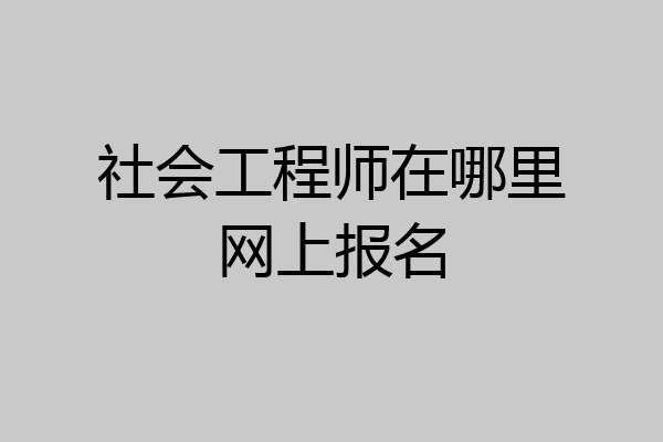 社会工程师在哪里网上报名
