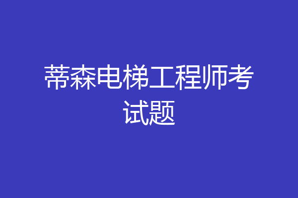 蒂森电梯工程师考试题