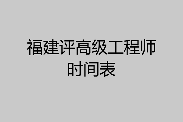 福建评高级工程师时间表