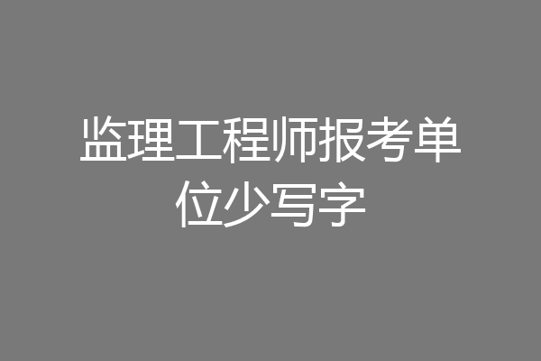 监理工程师报考单位少写字