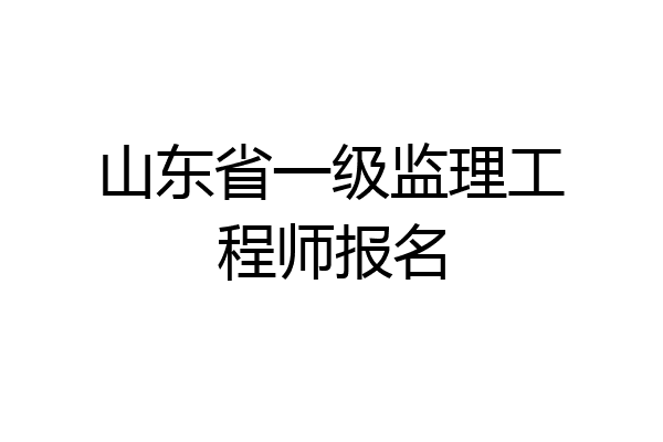 山东省一级监理工程师报名