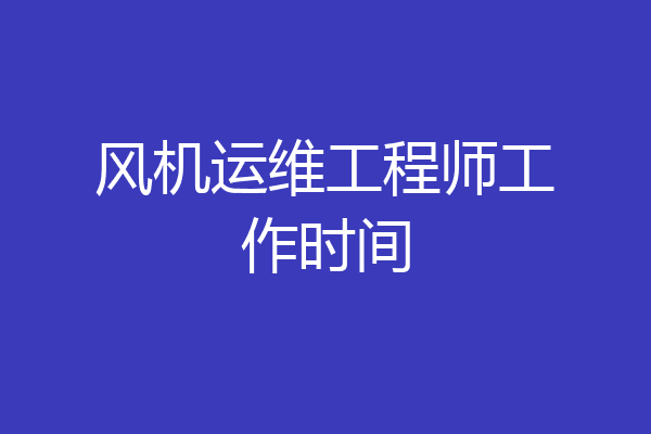风机运维工程师工作时间