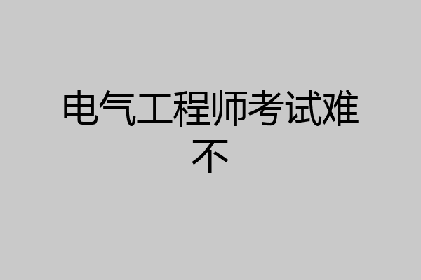 电气工程师考试难不