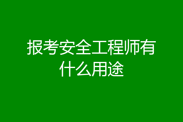 报考安全工程师有什么用途