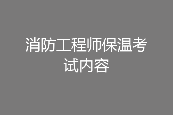 消防工程师保温考试内容