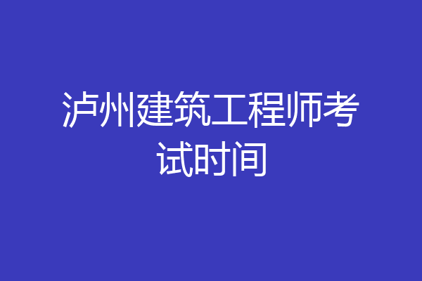 泸州建筑工程师考试时间