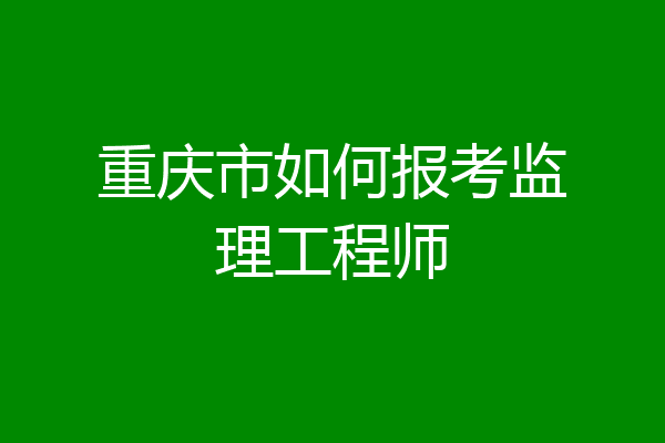 重庆市如何报考监理工程师