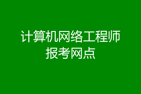 计算机网络工程师报考网点