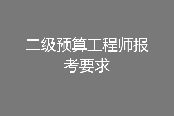 二级预算工程师报考要求