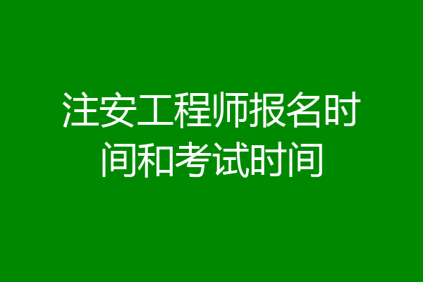 注安工程师报名时间和考试时间