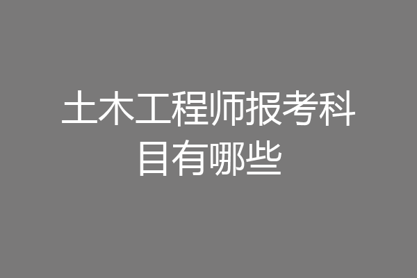 土木工程师报考科目有哪些