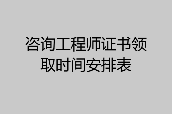 咨询工程师证书领取时间安排表