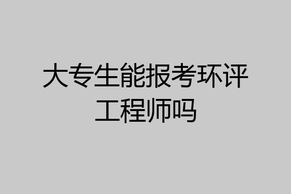 大专生能报考环评工程师吗