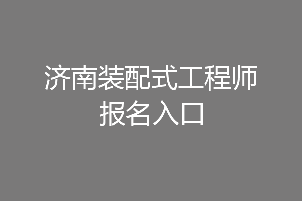 济南装配式工程师报名入口