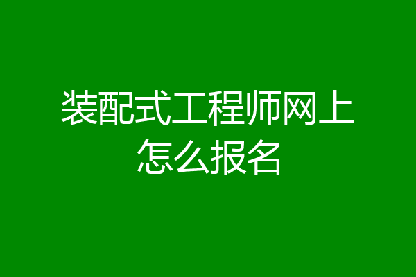 装配式工程师网上怎么报名