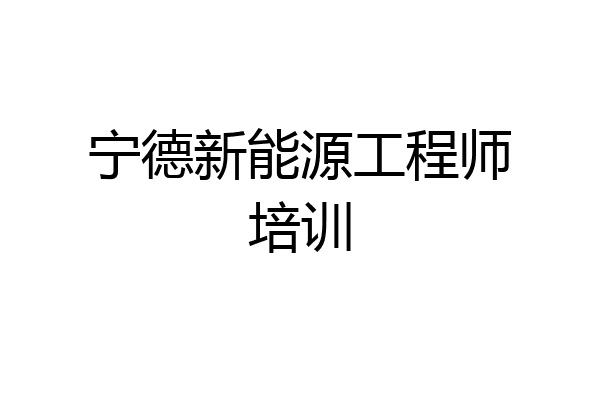 宁德新能源工程师培训