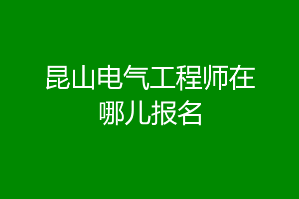 昆山电气工程师在哪儿报名