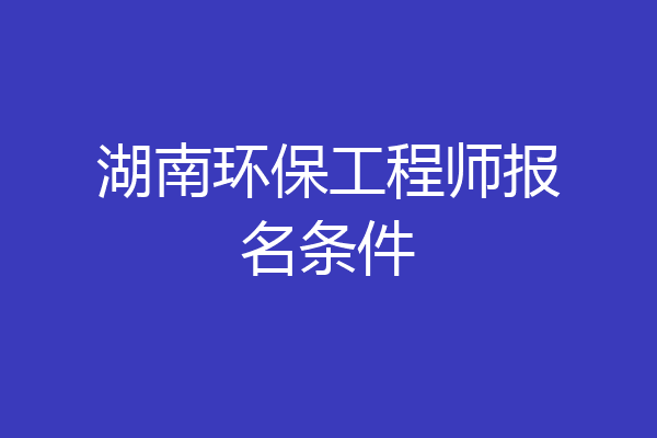 湖南环保工程师报名条件