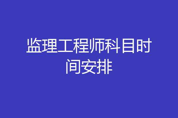 监理工程师科目时间安排