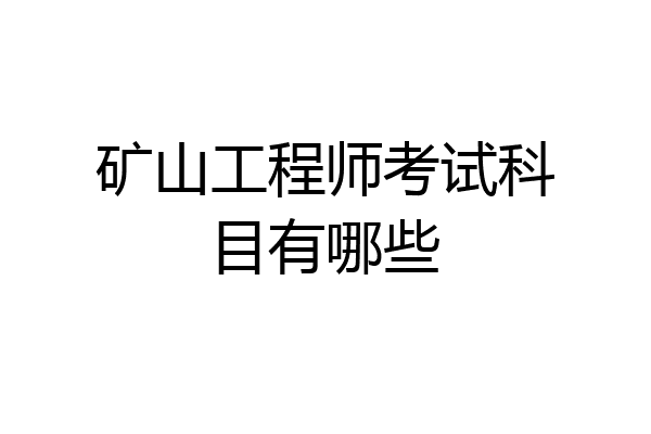 矿山工程师考试科目有哪些