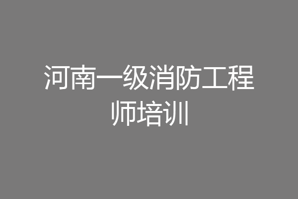 河南一级消防工程师培训